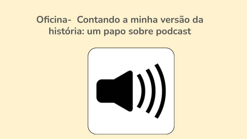 oficina-contando-a-minha-versao-da-historia_-um-papo-sobre-podcast