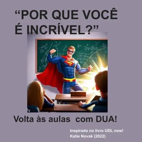 Texto: Um professor a frente da sala de aula, caracterizado de super humem, em pose heróica. Tpitulo: Por que você é incrível? Volta às aulas com DUA