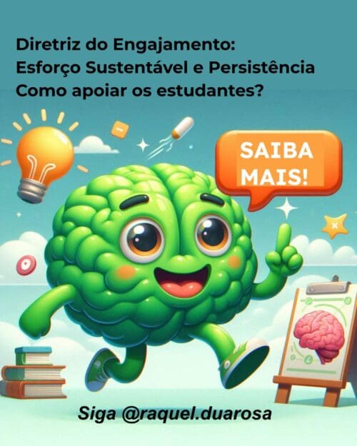 Título: Diretriz do Engajamento: Esforço Sustentável e Persistência Como apoiar os estudantes? Uma chamada para ação . Um cerebrozinho verde, sorridente, em animação, com um balão de fala "Saiba Mais". Acima dele há uma lâmpada acesa, nuvens em fundo azul e ícones de localização, adição, subtração e estrelas Atrás dele há 3 livros sobrepostos e à frente um tripé com desenho de um cérebro. Abaixo a inscrição: SIGA @raquelduarosa